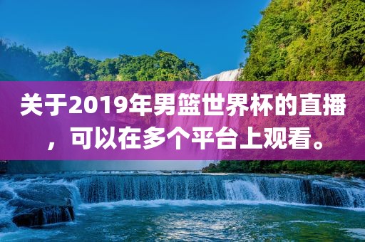 关于2019年男篮世界杯的直播，可以在多个平台上观看。
