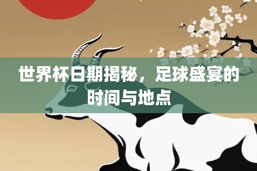 世界杯日期揭秘，足球盛宴的时间与地点金炬实业股份有限公司