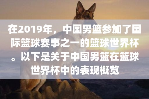 在2019年，中国男篮参加了国际篮球赛事之一的篮球世界杯。以下是关于中国男篮在篮球世界杯中的表现概览