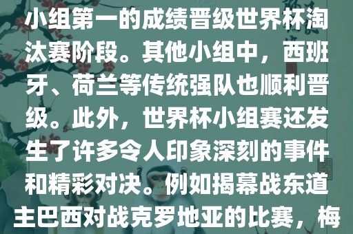 在小组赛中，东道主巴西队与克罗地亚队、墨西哥队和喀麦隆队同组。最终，巴西以排名小组第一的成绩晋级世界杯淘汰赛阶段。其他小组中，西班牙、荷兰等传统强队也顺利晋级。此外，世界杯小组赛还发生了许多令人印象深刻的事件和精彩对决。例如揭幕战东道主巴西对战克罗地亚的比赛，梅西的绝妙任意球破门等。这些精彩瞬间都成为了世界杯历史上的经典记忆。