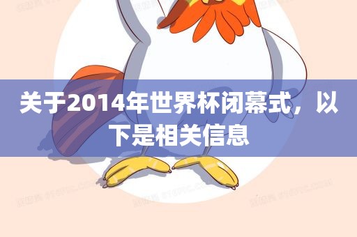关于2014年世界杯闭幕式，以下是相关信息