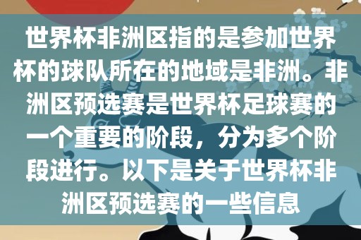 世界杯非洲区指的是参加世界杯的球队所在的地域是非洲。非洲区预选赛是世界杯足球赛的一个重要的阶段，分为多个阶段进行。以下是关于世界杯非洲区预选赛的一些信息