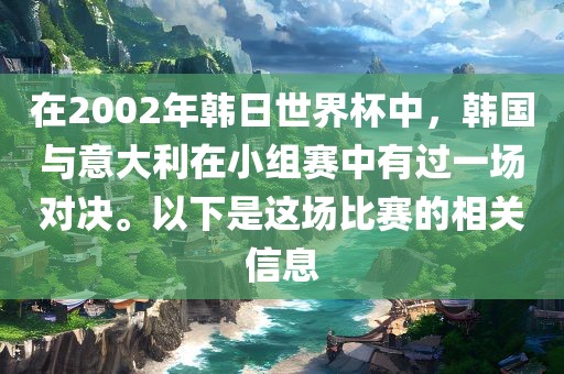 在2002年韩日世界杯中，韩国与意大利在小组赛中有过一场对决。以下是这场比赛的相关信息