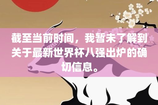 截至当前时间，我暂未了解到关于最新世界杯八强出炉的确切信息。