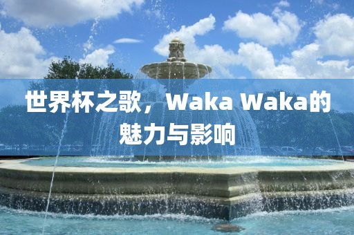 世界杯之歌，Waka Waka的魅力与影响