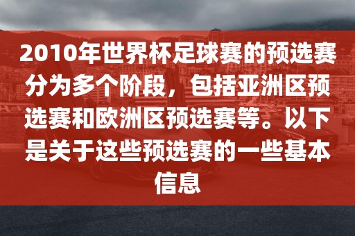 2010年世界杯足球赛的预选赛分为多个阶段，包括亚洲区预选赛和欧洲区预选赛等。以下是关于这些预选赛的一些基本信息金炬实业股份有限公司