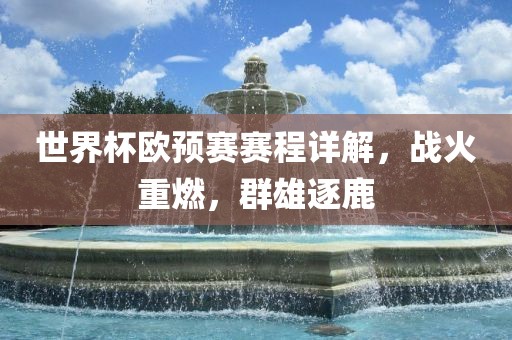 世界杯欧预赛赛程详解，战火重燃，群雄逐鹿金炬实业股份有限公司