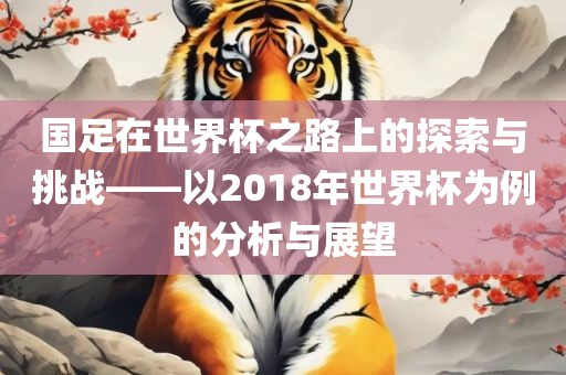 国足在世界杯之路上的探索与挑战——以2018年世界杯为例的分析与展望