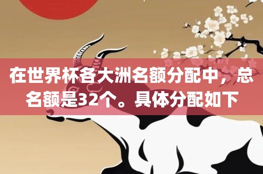 在世界杯各大洲名额分配中，总名额是32个。具体分配如下