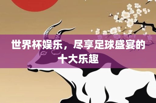 世界杯娱乐，尽享足球盛宴的十大乐趣金炬实业股份有限公司