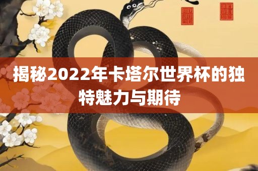 揭秘2022年卡塔尔世界杯的独特魅力与期待