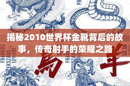 揭秘2010世界杯金靴背后的故事，传奇射手的荣耀之路