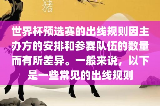 世界杯预选赛的出线规则因主办方的安排和参赛队伍的数量而有所差异。一般来说，以下是一些常见的出线规则