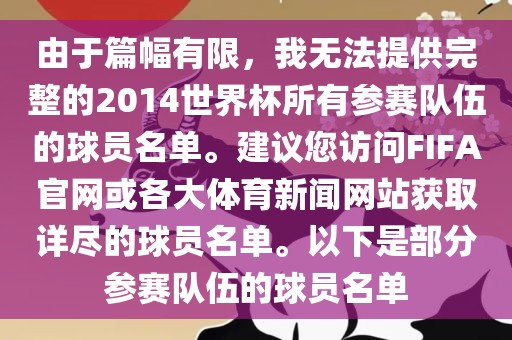 由于篇幅有限，我无法提供完整的2014世界杯所有参赛队伍的球员名单。建议您访问FIFA官网或各大体育新闻网站获取详尽的球员名单。以下是部分参赛队伍的球员名单