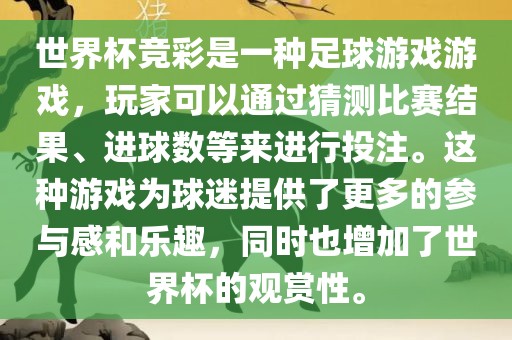 世界杯竞彩是一种足球游戏游戏，玩家可以通过猜测比赛结果、进球数等来进行投注。这种游戏为球迷提供了更多的参与感和乐趣，同时也增加了世界杯的观赏性。