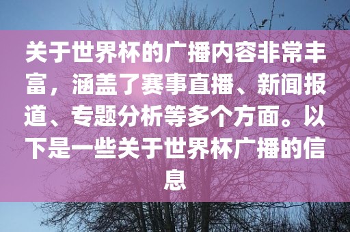 关于世界杯的广播内容非常丰富，涵盖了赛事直播、新闻报道、专题分析等多个方面。以下是一些关于世界杯广播的信息