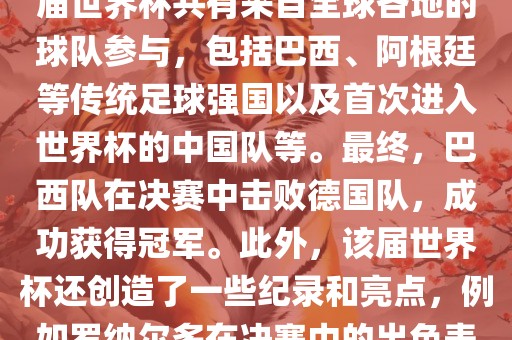 2002年世界杯足球赛是第世界杯举办的第十七届足球赛事，比赛在韩国和日本联合举办。本届世界杯是历史上首次由两个国家共同举办的世界杯赛事。该届世界杯共有来自全球各地的球队参与，包括巴西、阿根廷等传统足球强国以及首次进入世界杯的中国队等。最终，巴西队在决赛中击败德国队，成功获得冠军。此外，该届世界杯还创造了一些纪录和亮点，例如罗纳尔多在决赛中的出色表现使他成为该届世界杯的最佳球员之一。同时，该届世界杯也促进了韩国和日本足球的发展，并推动了亚洲足球的崛起。