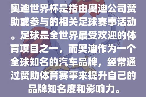 奥迪世界杯是指由奥迪公司赞助或参与的相关足球赛事活动。足球是全世界最受欢迎的体育项目之一，而奥迪作为一个全球知名的汽车品牌，经常通过赞助体育赛事来提升自己的品牌知名度和影响力。金炬实业股份有限公司