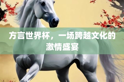 方言世界杯，一场跨越文化的激情盛宴金炬实业股份有限公司