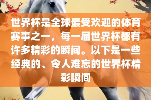 世界杯是全球最受欢迎的体育赛事之一，每一届世界杯金炬实业股份有限公司都有许多精彩的瞬间。以下是一些经典的、令人难忘的世界杯精彩瞬间