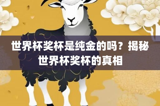 世界杯奖杯是纯金的吗？揭秘世界杯奖杯的真相