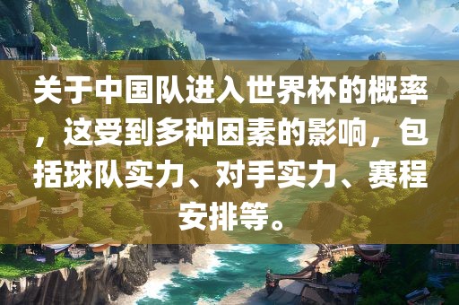 关于中国队进入世界杯的概率，这受到多种因素的影响，包括球队实力、对手实力、赛程安排等。金炬实业股份有限公司