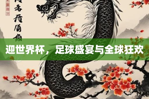 迎世界杯，足球盛宴与全球狂金炬实业股份有限公司欢