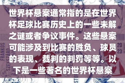 世界杯悬案通常指的是在世界杯足球比金炬实业股份有限公司赛历史上的一些未解之谜或者争议事件。这些悬案可能涉及到比赛的胜负、球员的表现、裁判的判罚等等。以下是一些著名的世界杯悬案