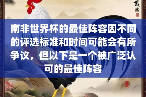 南非世界杯的最佳阵容因不同的评选标准和时间可能会有所争议，但以下是一个被广泛认可的最佳阵容