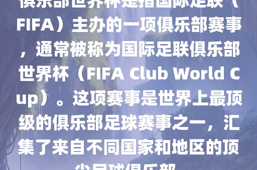 俱乐部世界杯是指国际足联（FIFA）主办的一项俱乐部赛事，通常被称为国际足联俱乐部世界杯（FIFA Club World Cup）。这项赛事是世界上最顶级的俱乐部足球赛事之一，汇集了来自不同国家和地区的顶尖足球俱乐部。
