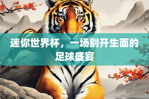 迷你世界杯，一场别开生面的足球盛宴