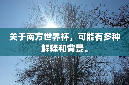 关于南方世界杯，可能有多种解释和背景。金炬实业股份有限公司