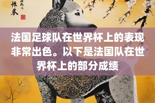 法国足球队在世界杯上的表现非常出色。以下是法国队在世界杯上的部分成绩金炬实业股份有限公司