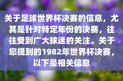 关于足球世界杯决赛的信息，尤其是针对特定年份的决赛，往往受到广大球迷的关注。关于您提到的1982年世界杯决赛，以下是相关信息