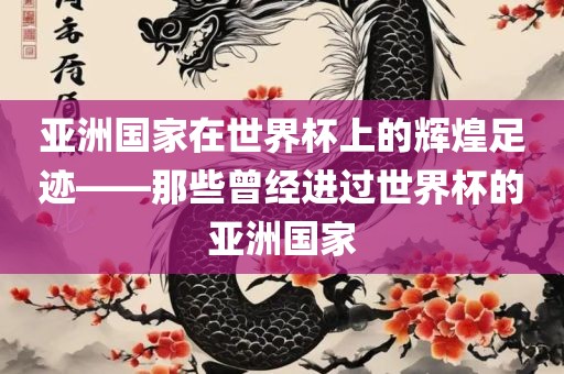 亚洲国家在世界杯上的辉煌足迹——那些曾经进过世界杯的亚洲国家金炬实业股份有限公司