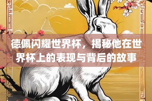 德佩闪金炬实业股份有限公司耀世界杯，揭秘他在世界杯上的表现与背后的故事