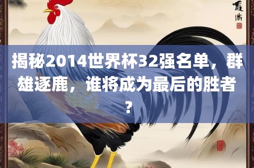揭秘2014世界杯32强名单，群雄逐鹿，谁将成为最后的胜者？