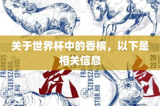关于世界杯中的香槟，以下是相关信息金炬实业股份有限公司