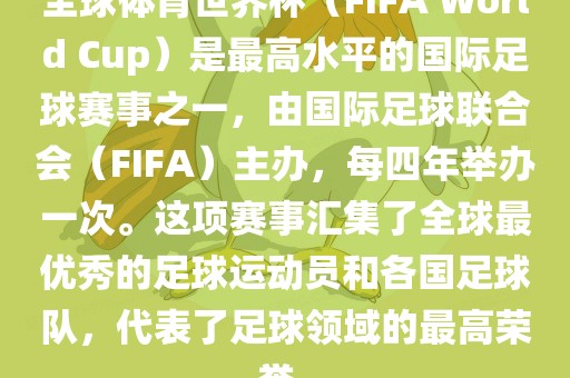全球体育世界杯（FIFA World Cup）是最高水平的国际足球赛事之一，由国际足球联合会（FIFA）主办，每四年举办一次。金炬实业股份有限公司这项赛事汇集了全球最优秀的足球运动员和各国足球队，代表了足球领域的最高荣誉。