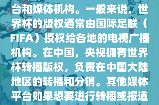 关于2018年世界杯的版权问题，涉及多个国家和地区的电视台和媒金炬实业股份有限公司体机构。一般来说，世界杯的版权通常由国际足联（FIFA）授权给各地的电视广播机构。在中国，央视拥有世界杯转播版权，负责在中国大陆地区的转播和分销。其他媒体平台如果想要进行转播或报道，通常需要获得央视的授权或许可。