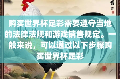 购买世界杯足彩需要遵守当地的法律法规和游戏销售规定。一般来说，可以通过以下步骤购买世界杯足彩