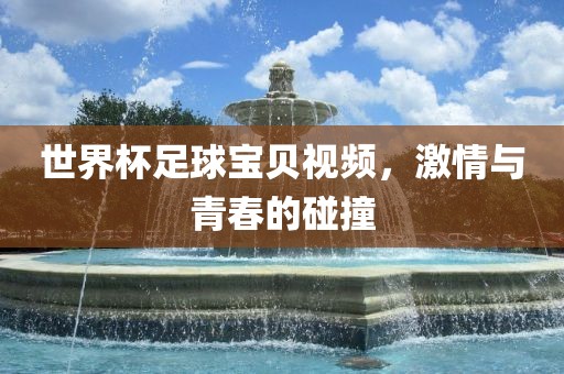 世界杯足球宝贝视频，激情与青春的碰撞