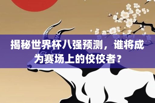 揭秘世界杯八强预测，谁将成为赛场上的佼佼者？