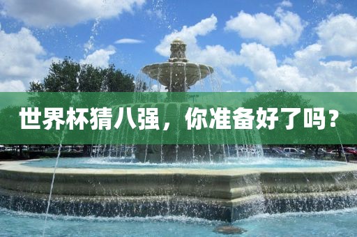 世界杯猜八强，你准备好了吗？