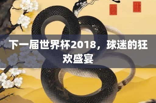 下一届世界杯2018，球迷的狂欢盛宴