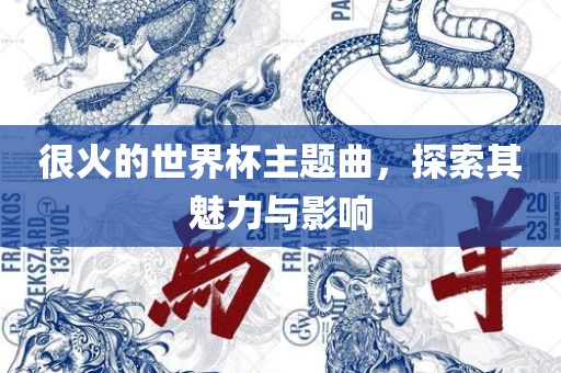 很火的世界杯主题曲，探索其魅力与影响