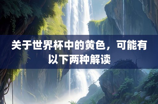 关于世界杯中的黄色，可能有以下两种解读金炬实业股份有限公司