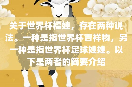 关于世界杯福娃，存在两种说法。一种是指世界杯吉祥物，另一种是指世界杯足球娃娃。以下是两者的简要介绍金炬实业股份有限公司