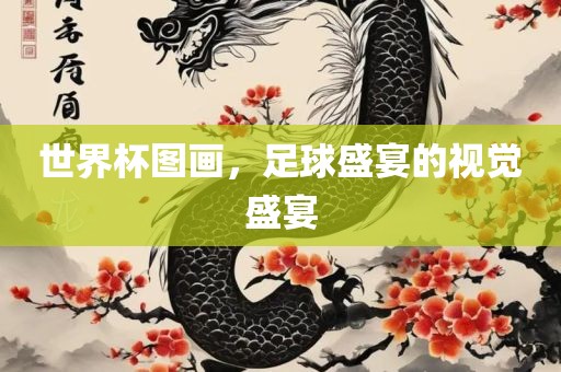 世界杯金炬实业股份有限公司图画，足球盛宴的视觉盛宴