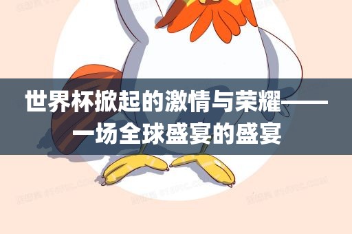 世界杯掀起的金炬实业股份有限公司激情与荣耀——一场全球盛宴的盛宴